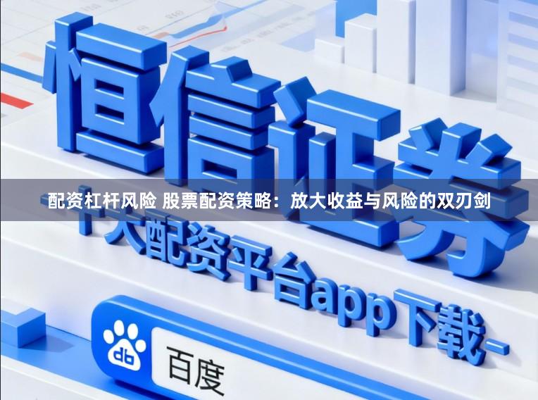 配资杠杆风险 股票配资策略：放大收益与风险的双刃剑