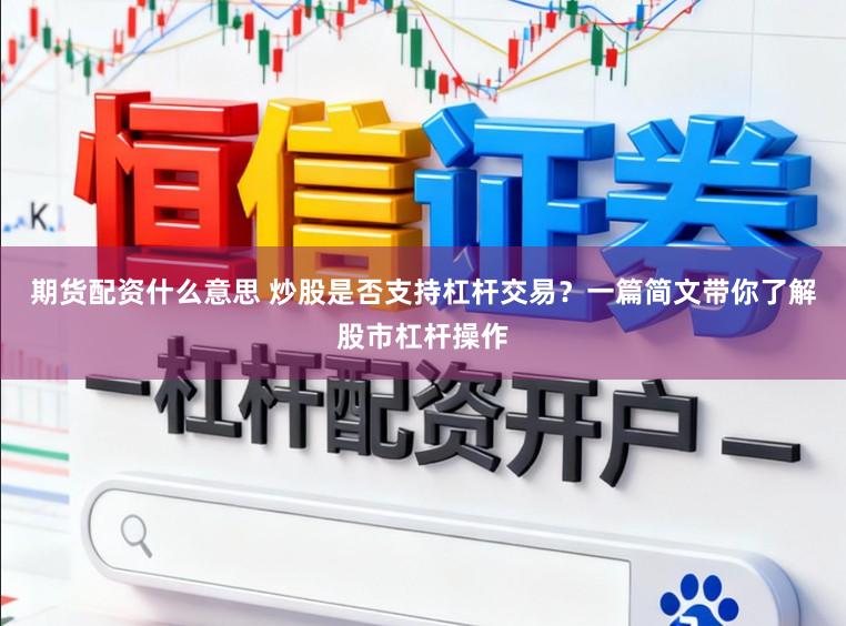 期货配资什么意思 炒股是否支持杠杆交易？一篇简文带你了解股市杠杆操作