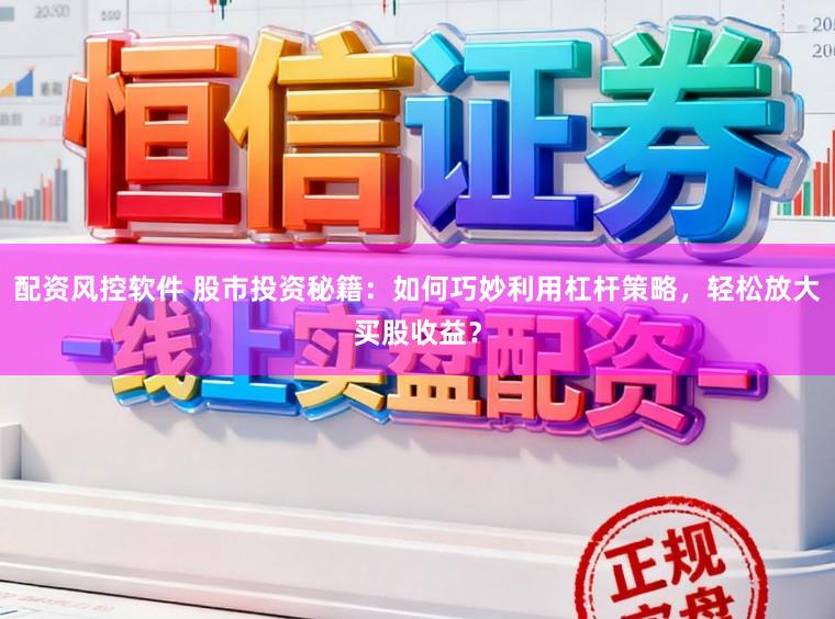 配资风控软件 股市投资秘籍:如何巧妙利用杠杆策略,轻松放大买股收益?