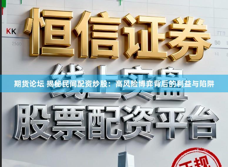 期货论坛 揭秘民间配资炒股：高风险博弈背后的利益与陷阱