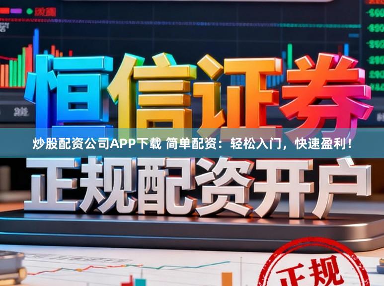 炒股配资公司APP下载 简单配资：轻松入门，快速盈利！