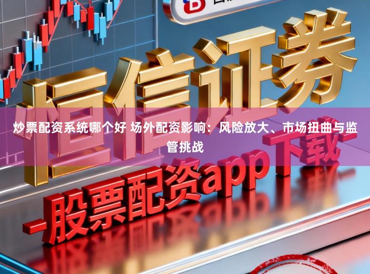炒票配资系统哪个好 场外配资影响：风险放大、市场扭曲与监管挑战