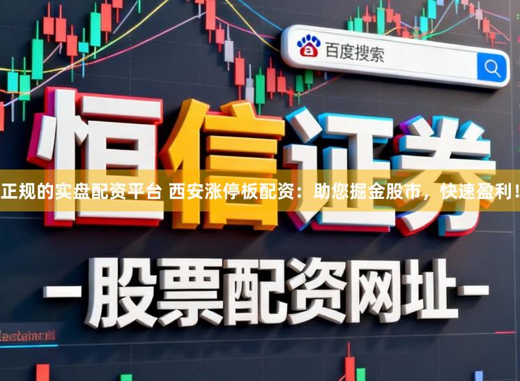 正规的实盘配资平台 西安涨停板配资：助您掘金股市，快速盈利！
