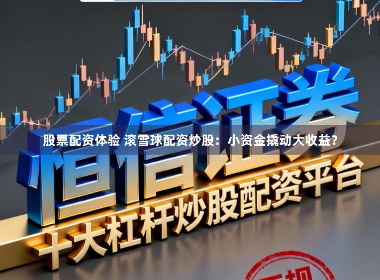 股票配资体验 滚雪球配资炒股:小资金撬动大收益?