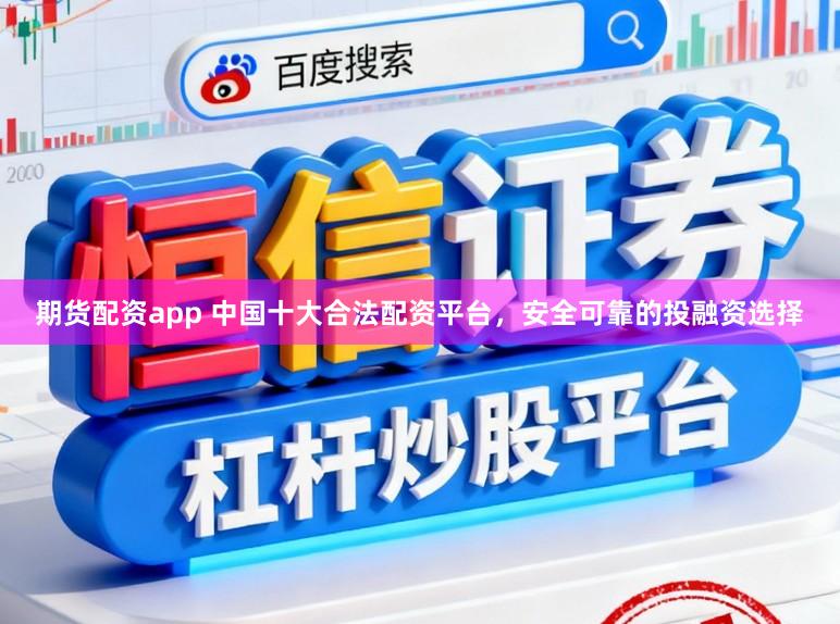 期货配资app 中国十大合法配资平台，安全可靠的投融资选择