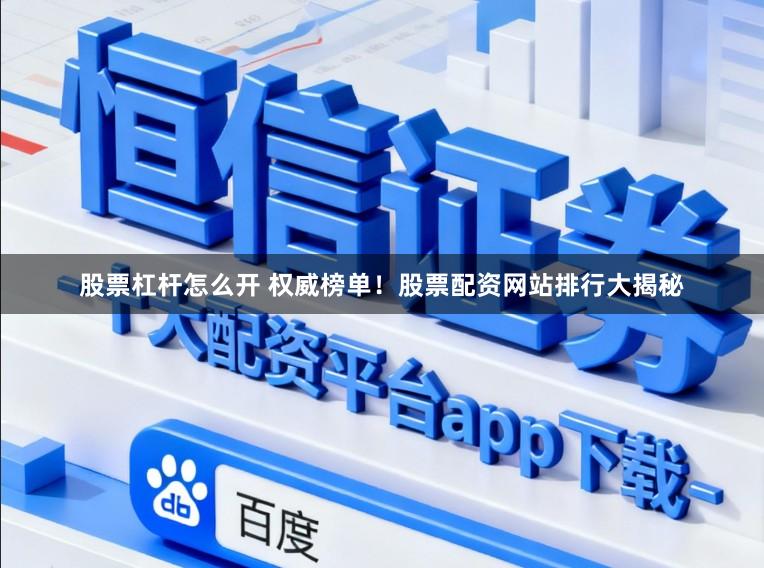 股票杠杆怎么开 权威榜单！股票配资网站排行大揭秘