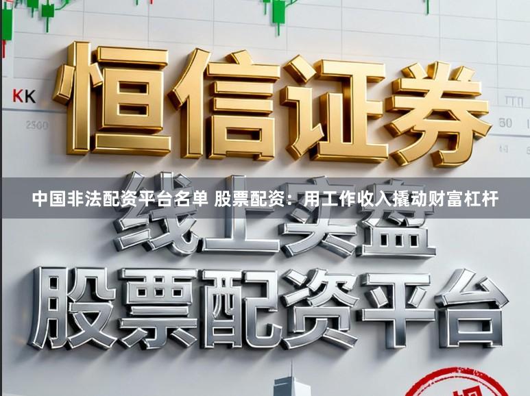 中国非法配资平台名单 股票配资:用工作收入撬动财富杠杆