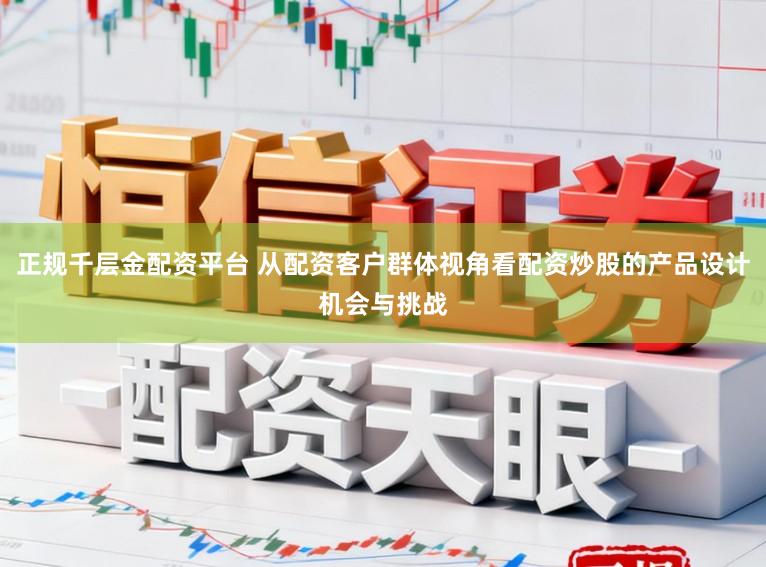 正规千层金配资平台 从配资客户群体视角看配资炒股的产品设计机会与挑战