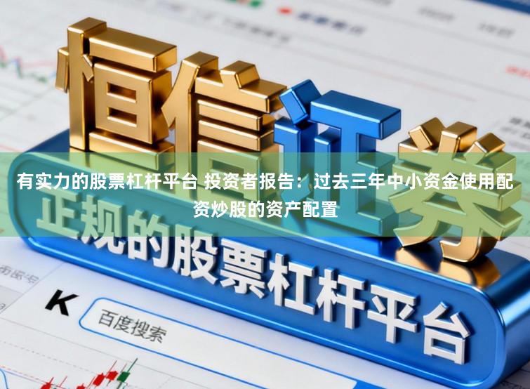 有实力的股票杠杆平台 投资者报告:过去三年中小资金使用配资炒股的资产配置