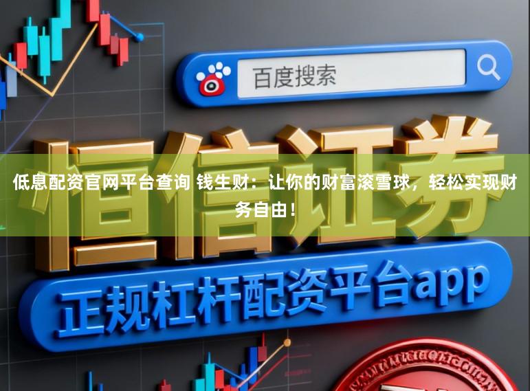 低息配资官网平台查询 钱生财：让你的财富滚雪球，轻松实现财务自由！
