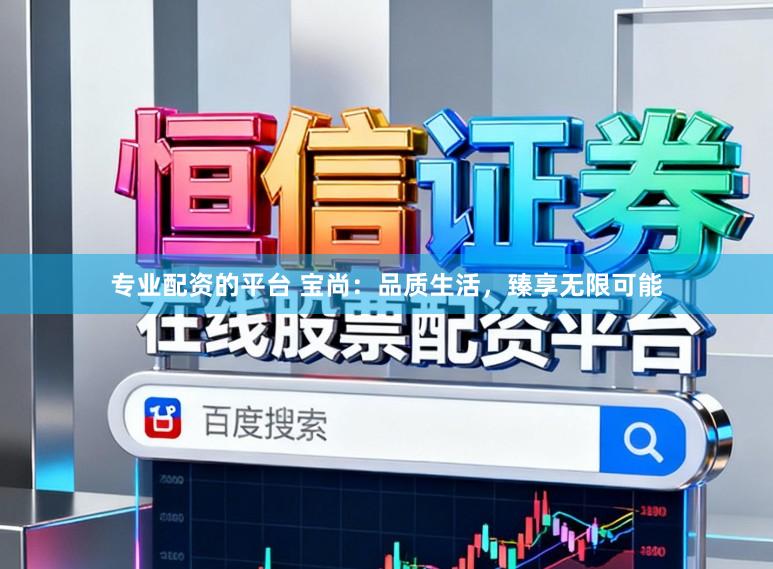 专业配资的平台 宝尚：品质生活，臻享无限可能
