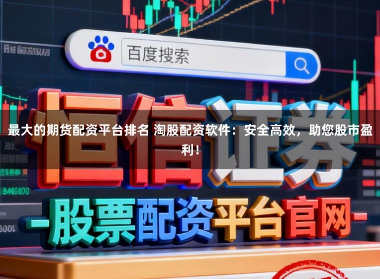 最大的期货配资平台排名 淘股配资软件:安全高效,助您股市盈利!