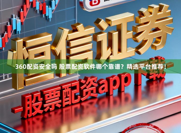 360配资安全吗 股票配资软件哪个靠谱？精选平台推荐！