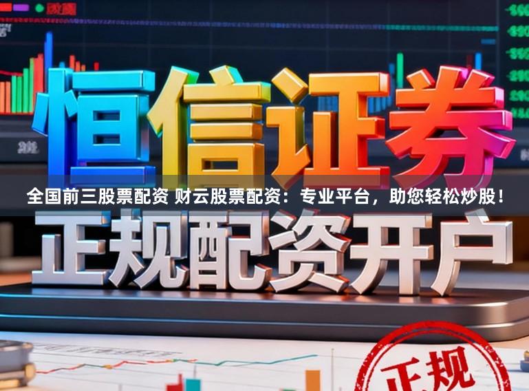 全国前三股票配资 财云股票配资：专业平台，助您轻松炒股！