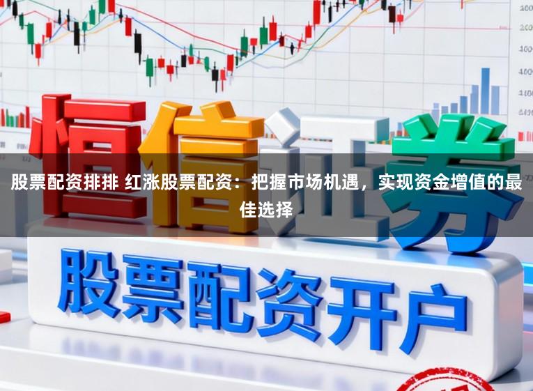 股票配资排排 红涨股票配资：把握市场机遇，实现资金增值的最佳选择
