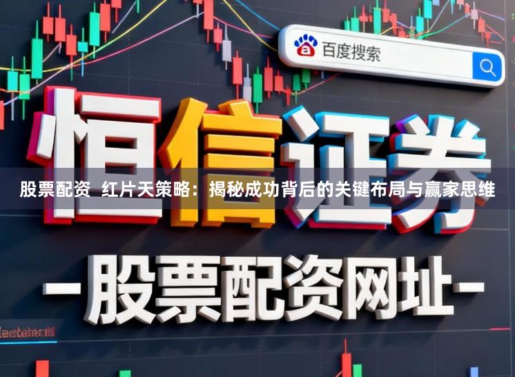 股票配资  红片天策略：揭秘成功背后的关键布局与赢家思维
