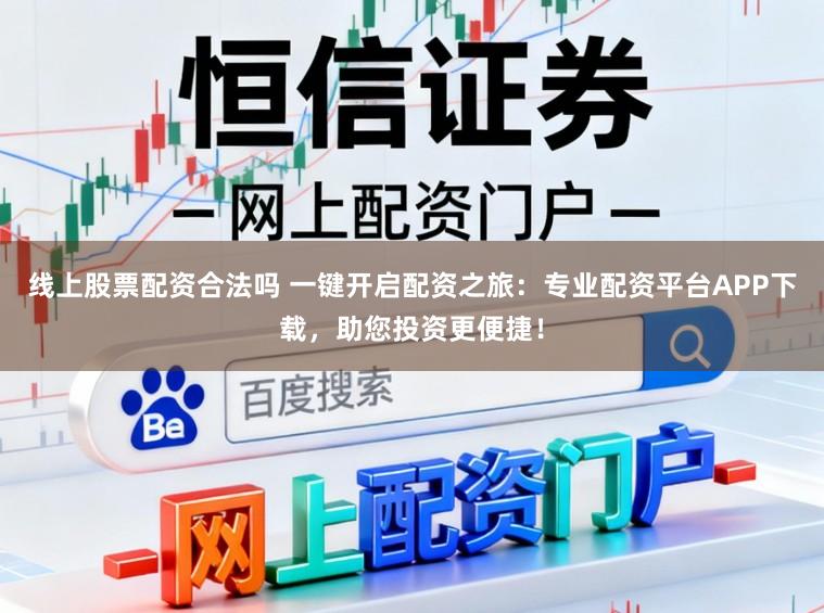 线上股票配资合法吗 一键开启配资之旅：专业配资平台APP下载，助您投资更便捷！