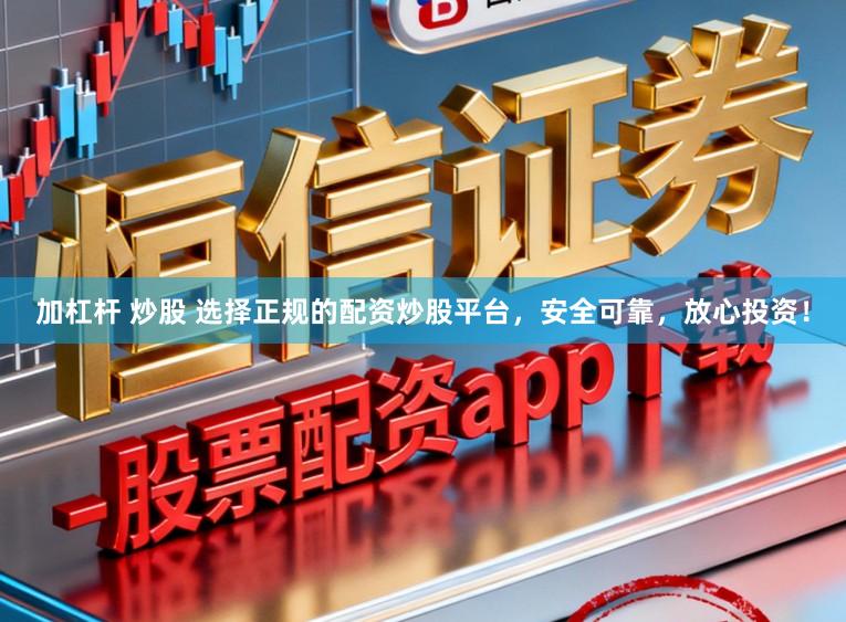 加杠杆 炒股 选择正规的配资炒股平台,安全可靠,放心投资!