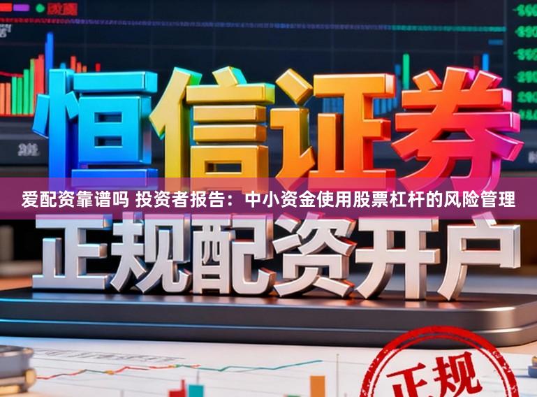 爱配资靠谱吗 投资者报告：中小资金使用股票杠杆的风险管理