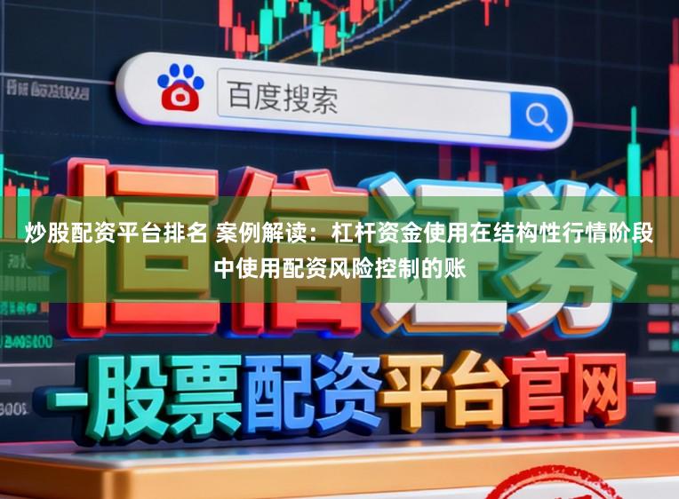 炒股配资平台排名 案例解读：杠杆资金使用在结构性行情阶段中使用配资风险控制的账
