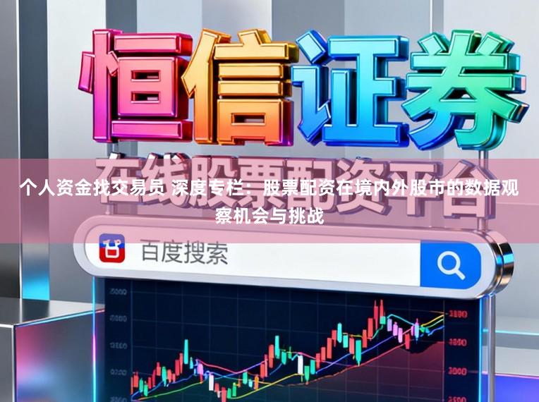 个人资金找交易员 深度专栏：股票配资在境内外股市的数据观察机会与挑战