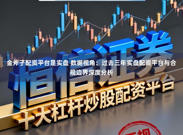 金斧子配资平台是实盘 数据视角：过去三年实盘配资平台与合规边界深度分析