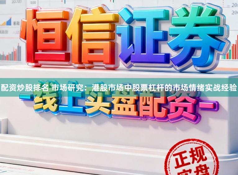 配资炒股排名 市场研究：港股市场中股票杠杆的市场情绪实战经验