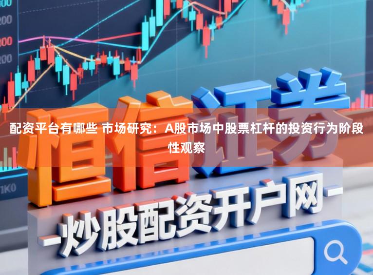 配资平台有哪些 市场研究：A股市场中股票杠杆的投资行为阶段性观察
