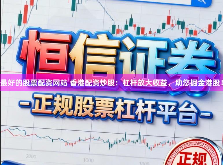 最好的股票配资网站 香港配资炒股：杠杆放大收益，助您掘金港股！
