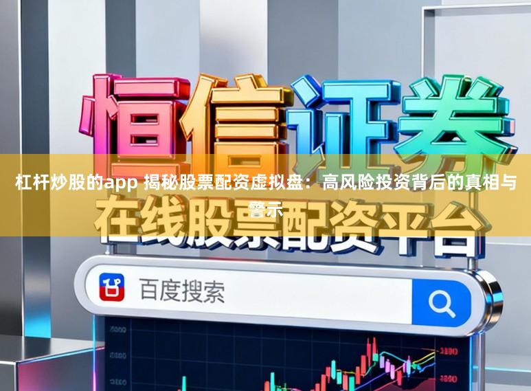 杠杆炒股的app 揭秘股票配资虚拟盘：高风险投资背后的真相与警示