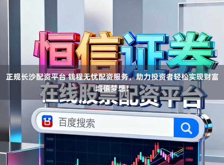 正规长沙配资平台 钱程无忧配资服务，助力投资者轻松实现财富增值梦想！
