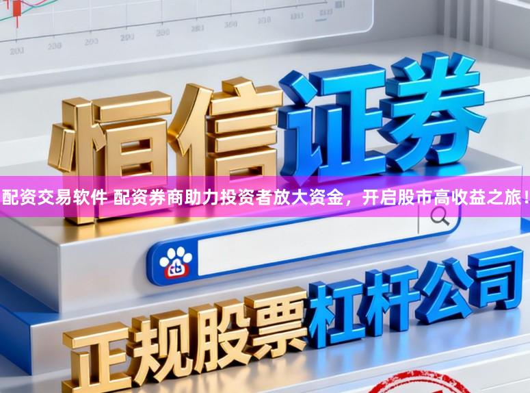配资交易软件 配资券商助力投资者放大资金，开启股市高收益之旅！