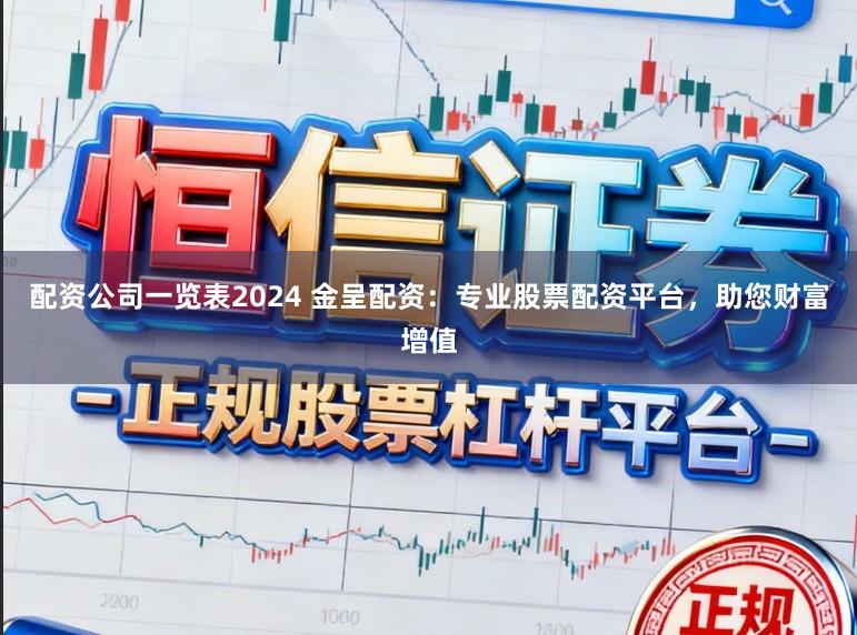 配资公司一览表2024 金呈配资：专业股票配资平台，助您财富增值