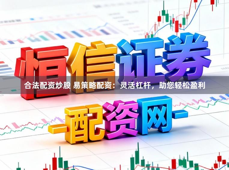 合法配资炒股 易策略配资：灵活杠杆，助您轻松盈利