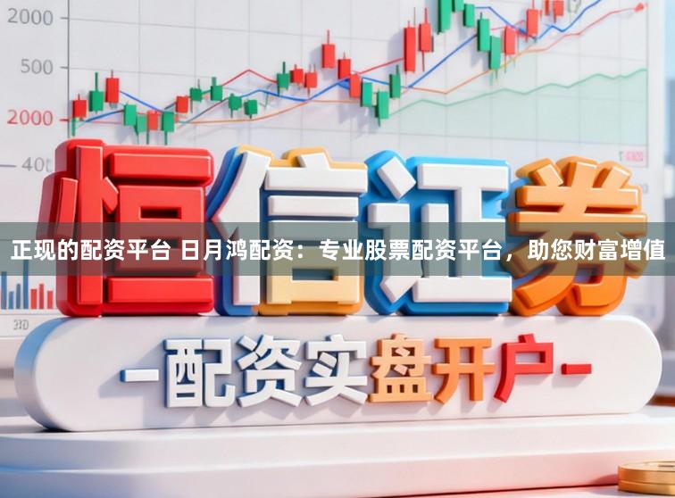 正现的配资平台 日月鸿配资：专业股票配资平台，助您财富增值