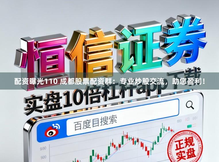 配资曝光110 成都股票配资群：专业炒股交流，助您盈利！