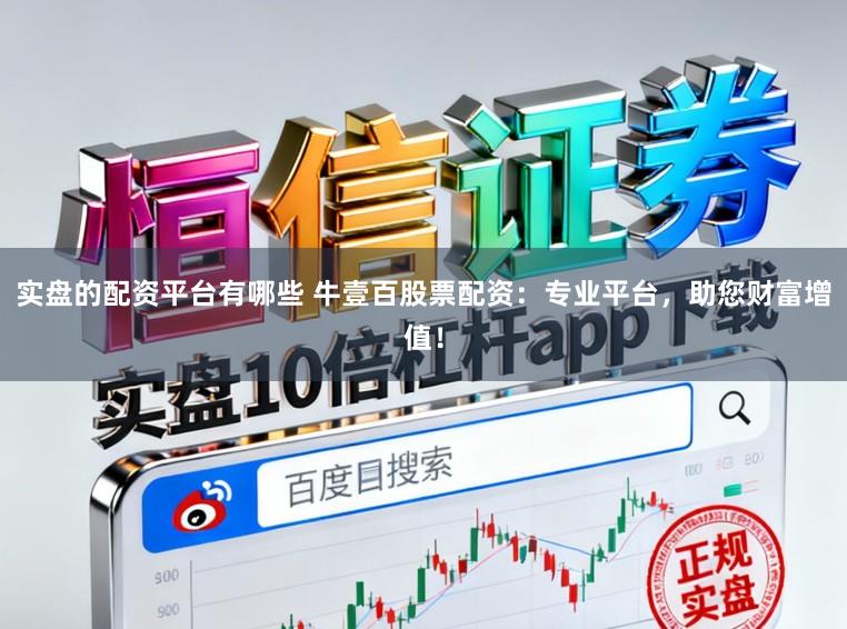 实盘的配资平台有哪些 牛壹百股票配资：专业平台，助您财富增值！