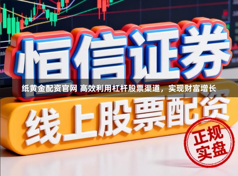 纸黄金配资官网 高效利用杠杆股票渠道，实现财富增长