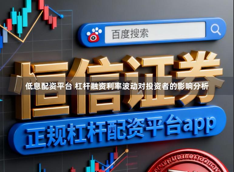 低息配资平台 杠杆融资利率波动对投资者的影响分析