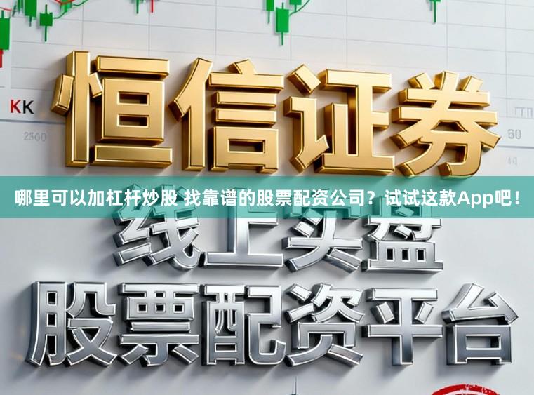 哪里可以加杠杆炒股 找靠谱的股票配资公司?试试这款App吧!
