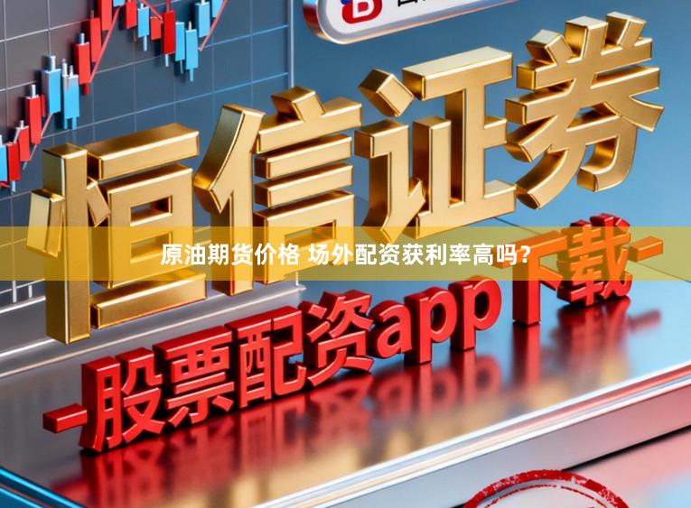 原油期货价格 场外配资获利率高吗？