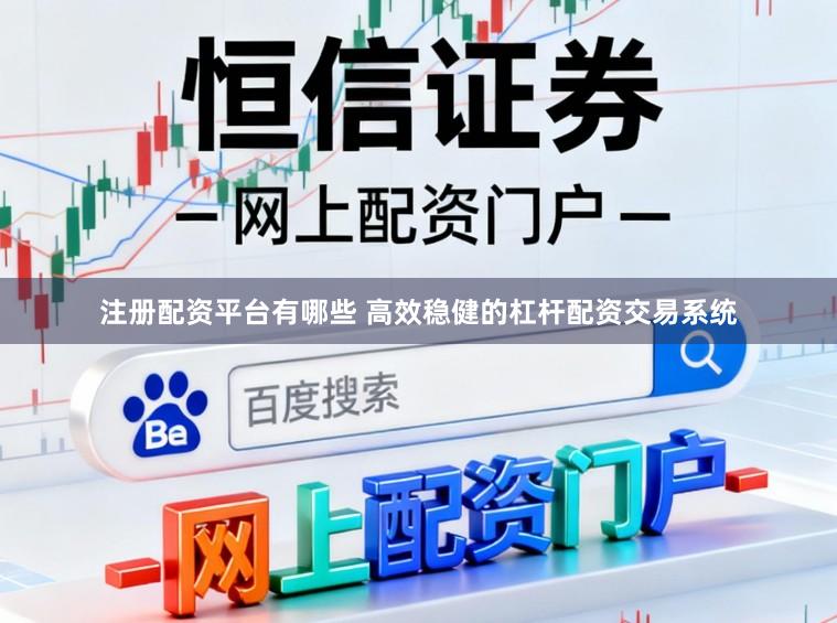注册配资平台有哪些 高效稳健的杠杆配资交易系统
