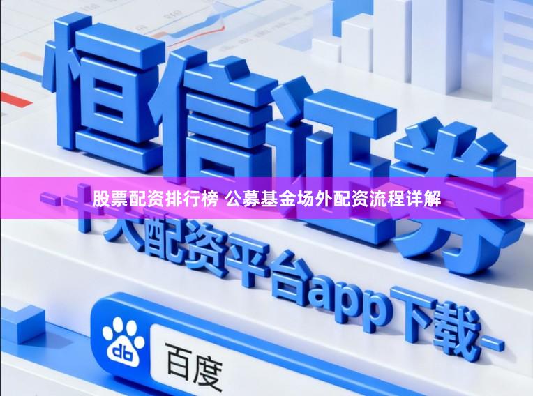 股票配资排行榜 公募基金场外配资流程详解