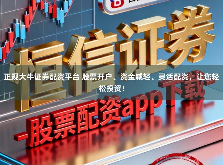 正规大牛证券配资平台 股票开户、资金减轻、灵活配资，让您轻松投资！
