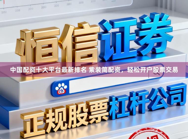 中国配资十大平台最新排名 紫装简配资，轻松开户股票交易
