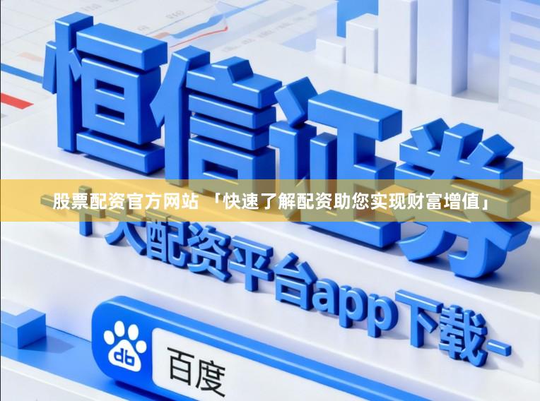 股票配资官方网站 「快速了解配资助您实现财富增值」
