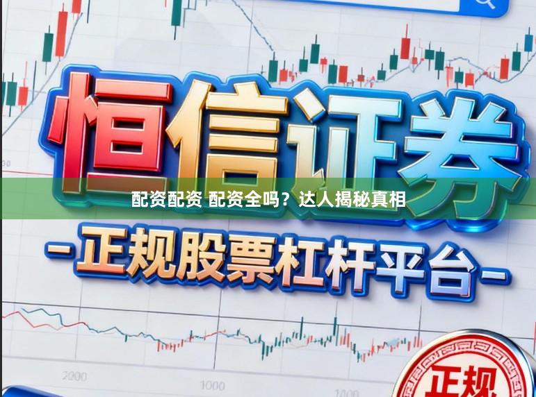 配资配资 配资全吗？达人揭秘真相