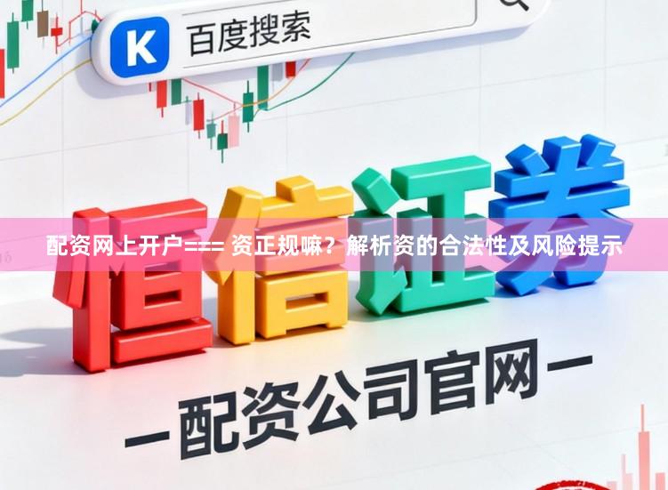 配资网上开户=== 资正规嘛？解析资的合法性及风险提示