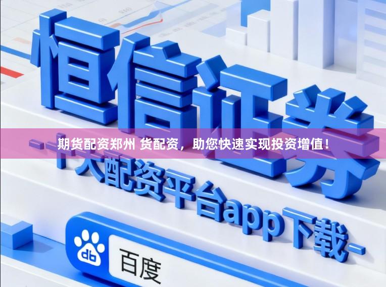 期货配资郑州 货配资，助您快速实现投资增值！