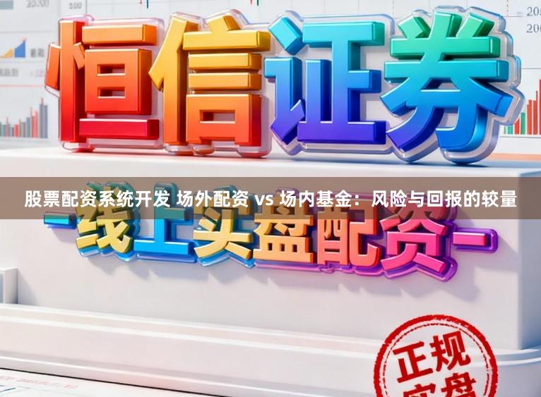 股票配资系统开发 场外配资 vs 场内基金：风险与回报的较量